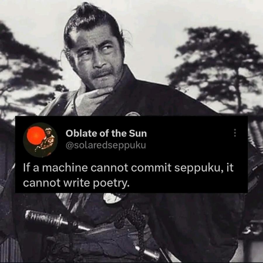 Oblate of the Sun @solaredseppuku If a machine cannot commit seppuku, it cannot write poetry.