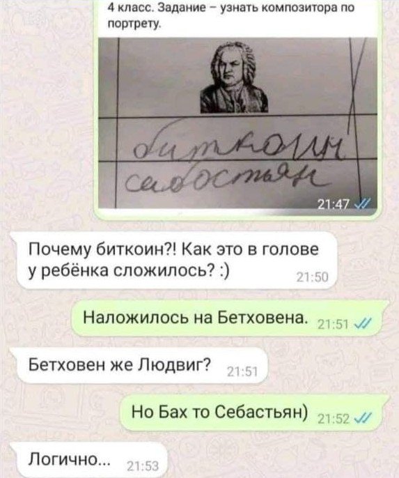 4 класс. Задание - узнать композитора по портрету. биткоин сибостьян 21:47 Почему биткоин?! Как это в голове у ребёнка сложилось? :) 21:50 Наложилось на Бетховена. 21:51 // Бетховен же Людвиг? 21:51 Но Бах то Себастьян) 21:52 Логично... 21:53