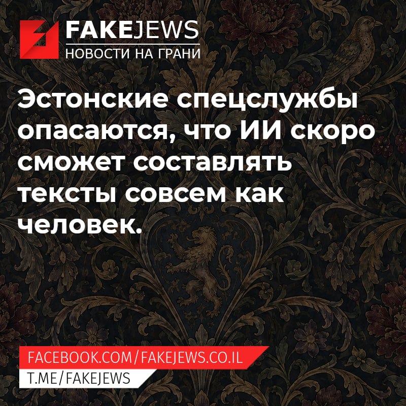 FAKEJEWS НОВОСТИ НА ГРАНИ Эстонские спецслужбы опасаются, что ИИ скоро сможет составлять тексты совсем как человек. FACEBOOK.COM/ FAKEJEWS.CO.IL T.ME/FAKEJEWS