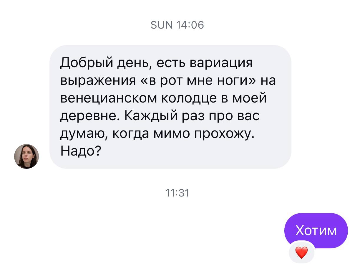 SUN 14:06 Добрый день, есть вариация выражения «в рот мне ноги» на венецианском колодце в моей деревне. Каждый раз про вас думаю, когда мимо прохожу. Надо? 11:31 Хотим
