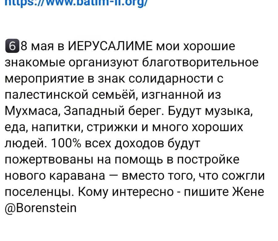 6 8 мая в ИЕРУСАЛИМЕ мои хорошие знакомые организуют благотворительное мероприятие в знак солидарности с палестинской семьёй, изгнанной из Мухмаса, Западный берег. Будут музыка, еда, напитки, стрижки и много хороших людей. 100% всех доходов будут пожертвованы на помощь в постройке нового каравана — вместо того, что сожгли поселенцы. Кому интересно - пишите Жене @Borenstein