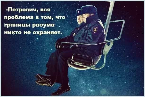 -Петрович, вся проблема в том, что границы разума никто не охраняет.