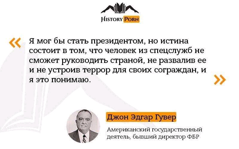 HISTORY PORN Я мог бы стать президентом, но истина состоит в том, что человек из спецслужб не сможет руководить страной, не развалив ее и не устроив террор для своих сограждан, и я это понимаю. Джон Эдгар Гувер Американский государственный деятель, бывший директор ФБР