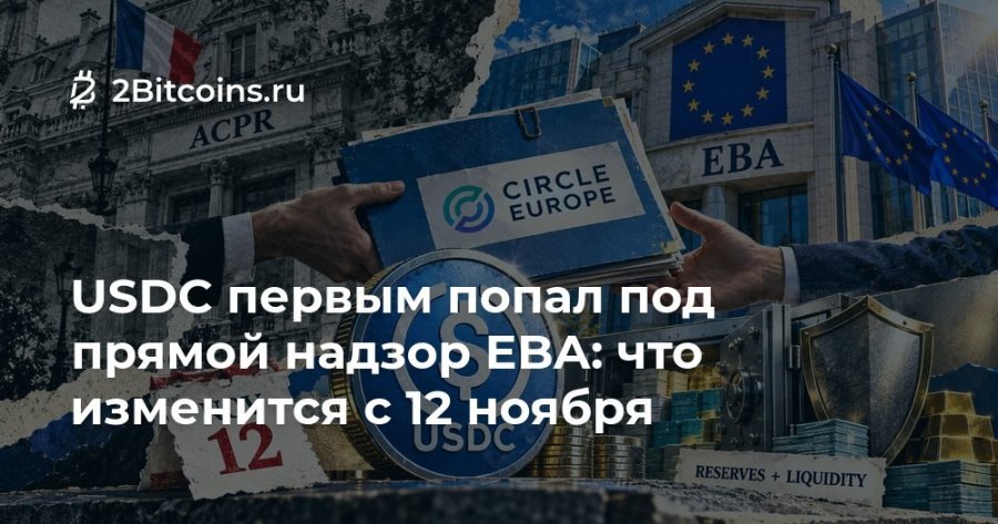 2 2Bitcoins.ru ACPR CIRCLE EUROPE USDC первым попал под прямой надзор ЕВА: что изменится с 12 ноября EBA RESERVES + LIQUIDITY