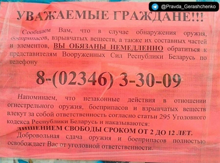 @Pravda_Gerashchenko УВАЖАЕМЫЕ ГРАЖДАНЕ!!! Сообщаем Вам, что в случае обнаружения оружия, боеприпасов, взрывчатых веществ, а также их составных частей и элементов, ВЫ ОБЯЗАНЫ НЕМЕДЛЕННО обратиться к представителям Вооруженных Сил Республики Беларусь по телефону 8-(02346) 3-30-09 Напоминаем, что незаконные действия в отношении огнестрельного оружия, боеприпасов и взрывчатых веществ влекут за собой ответственность согласно статьи 295 Уголовного кодекса Республики Беларусь и наказываются: ЛИШЕНИЕМ СВОБОДЫ СРОКОМ ОТ 2 ДО 12 ЛЕТ. Добровольная сдача оружия и боеприпасов полностью освобождает Вас от уголовной ответственности.