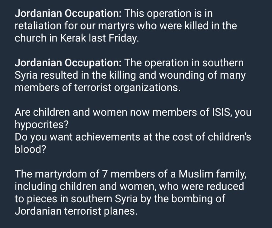 Jordanian Occupation: This operation is in retaliation for our martyrs who were killed in the church in Kerak last Friday. Jordanian Occupation: The operation in southern Syria resulted in the killing and wounding of many members of terrorist organizations. Are children and women now members of ISIS, you hypocrites? Do you want achievements at the cost of children's blood? The martyrdom of 7 members of a Muslim family, including children and women, who were reduced to pieces in southern Syria by the bombing of Jordanian terrorist planes.