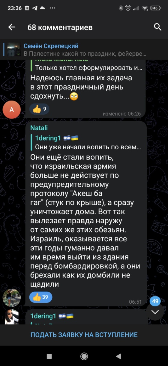23:36 1 aill ? 68 комментариев Семён Скрепецкий В Палестине какой то праздник, фейерве... VIUIIIUIIUIAIVIU Только хотел сформулировать и... Надеюсь главная их задача в этот праздничный день сдохнуть... изменено 06:26 Natali 1dering1 Они уже начали вопить по всем... Они еще стали вопить, что израильская армия больше не действует по предупредительному протоколу "Акеш ба гаг" (стук по крыше), а сразу уничтожает дома. Вот так вылезает правда наружу от самих же этих обезьян. Израиль, оказывается все эти годы гуманно давал им время выйти из здания перед бомбардировкой, а они брехали как их домбили не щадили 39 06:51 49 1dering1 .... .. ПОДАТЬ ЗАЯВКУ НА ВСТУПЛЕНИЕ