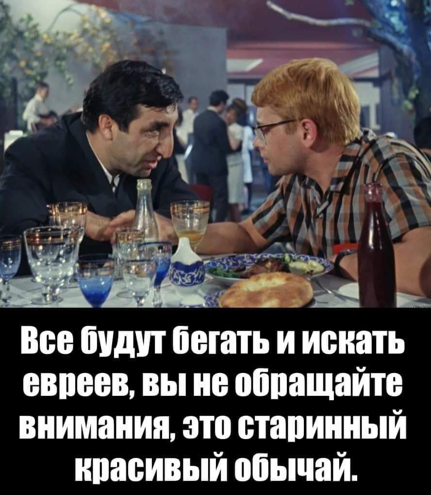 Все будут бегать и искать евреев, вы не обращайте внимания, это старинный красивый обычай.