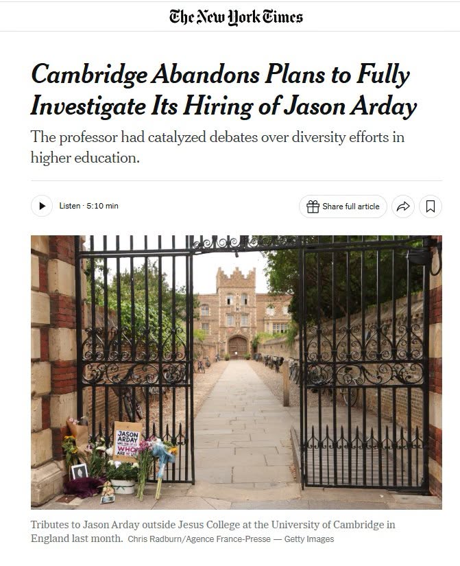 Che New Work Gimes Cambridge Abandons Plans to Fully Investigate Its Hiring of Jason Arday The professor had catalyzed debates over diversity efforts in higher education. Listen 5:10 min * Share full article W Tributes to Jason Arday outside Jesus College at the University of Cambridge in England last month. Chris Radburn/Agence France-Presse — Getty Images