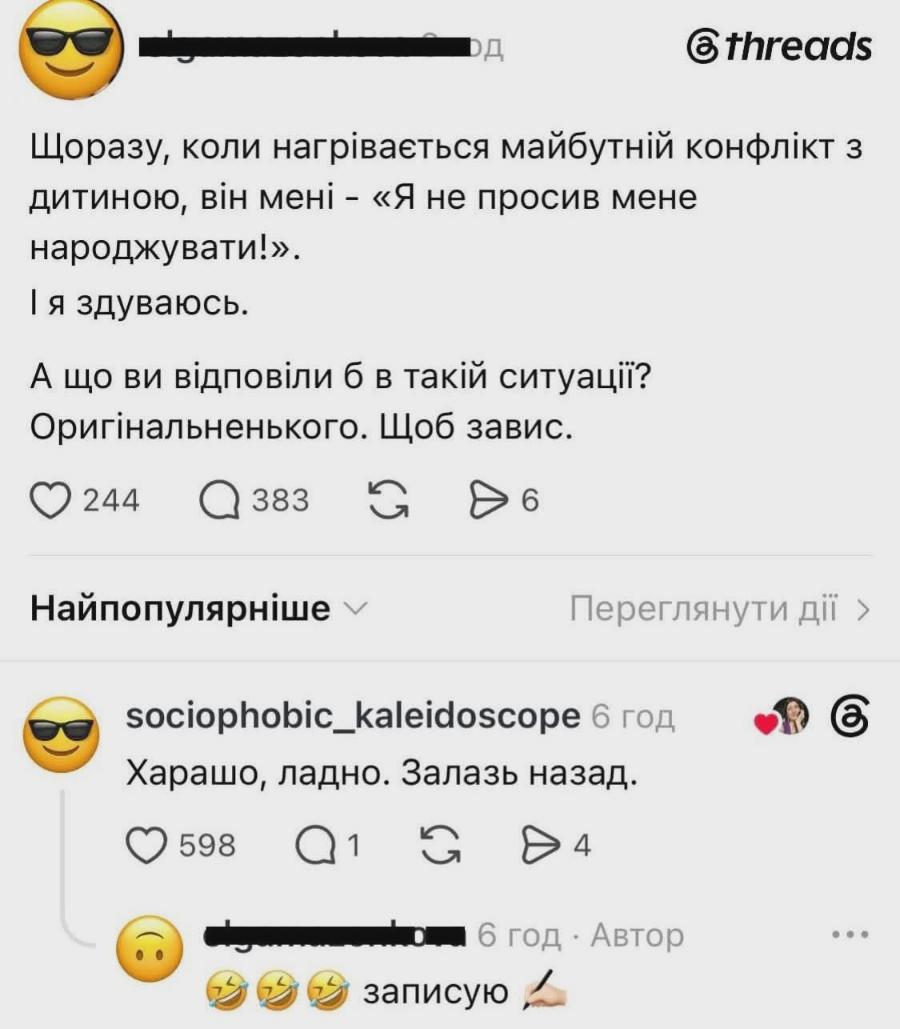 ОД @threads Щоразу, коли нагрівається майбутній конфлікт з дитиною, він мені - «Я не просив мене народжувати!». І я здуваюсь. А що ви відповіли б в такій ситуації? Оригінальненького. Щоб завис. 244 383 G 6 Найпопулярніше - Переглянути дії › sociophobic_kaleidoscope 6год Харашо, ладно. Залазь назад. 598 1 G 4 1 6 год • Автор записую