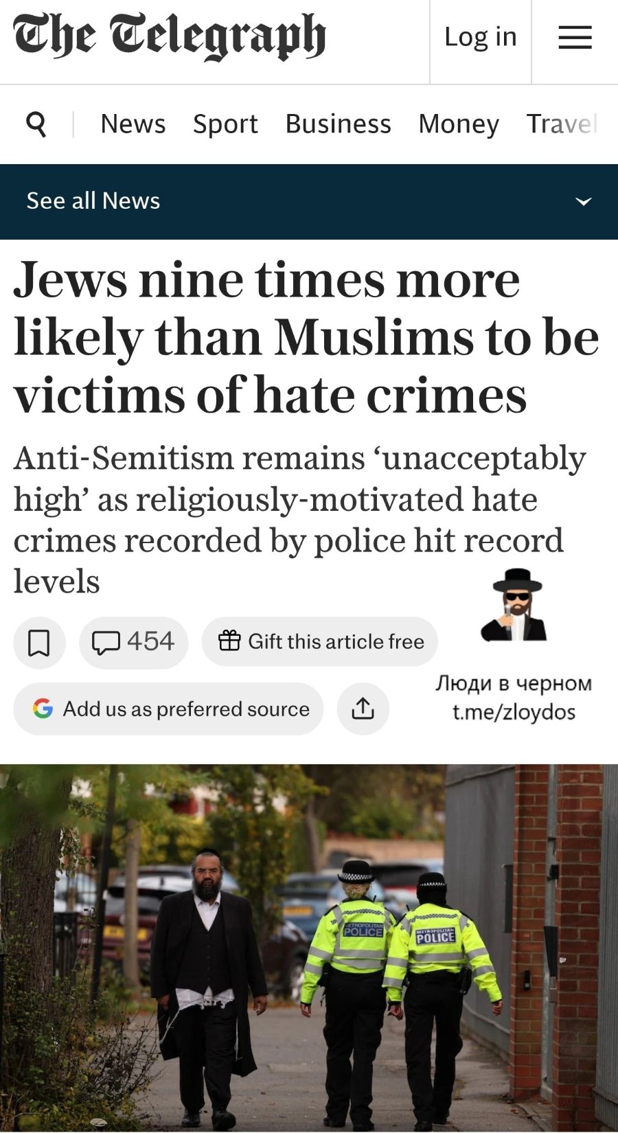 Che Celegraph Log in 9 News Sport Business Money Travel See all News Jews nine times more likely than Muslims to be victims of hate crimes Anti-Semitism remains 'unacceptably high' as religiously-motivated hate crimes recorded by police hit record levels 454 Add us as preferred source • Gift this article free Люди в черном t.me/zloydos