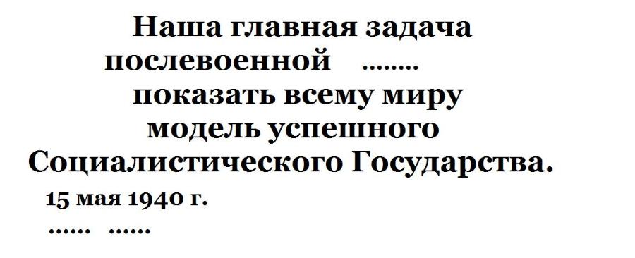 Наша главная задача послевоенной показать всему миру модель успешного Социалистического Государства. 15 мая 1940 г. .....•