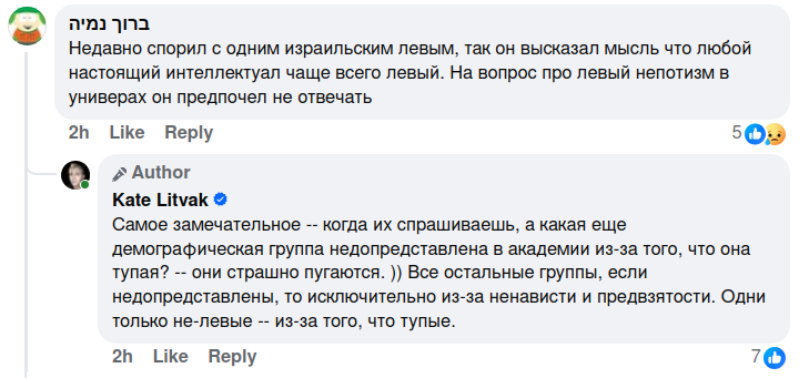 Недавно спорил с одним израильским левым, так он высказал мысль что любой настоящий интеллектуал чаще всего левый. На вопрос про левый непотизм в универах он предпочел не отвечать 2h Like Reply 509 & Author Kate Litvak • Самое замечательное -- когда их спрашиваешь, а какая еще демографическая группа недопредставлена в академии из-за того, что она тупая? -- они страшно пугаются. )) Все остальные группы, если недопредставлены, то исключительно из-за ненависти и предвзятости. Одни только не-левые - из-за того, что тупые. 2h Like Reply 70