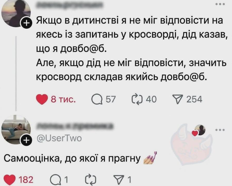 + Якщо в дитинстві я не міг відповісти на якесь із запитань у кросворді, дід казав, що я довбо@б. Але, якщо дід не міг відповісти, значить кросворд складав якийсь довбо@б. 8 тис. Q57 C 40 7 254 + @UserTwo Самооцінка, до якої я прагну 182