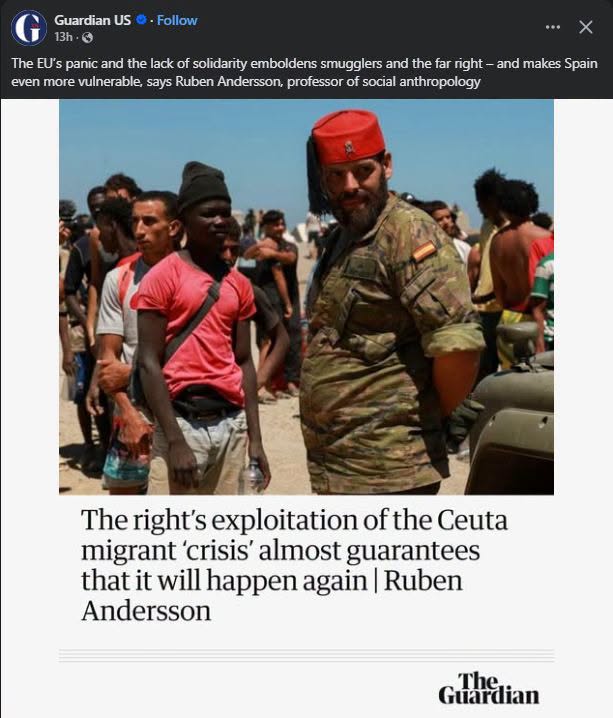 Guardian US © - Follow •.• X 13h•0 The EU's panic and the lack of solidarity emboldens smugglers and the far right - and makes Spain even more vulnerable, says Ruben Anderson, professor of social anthropology The right's exploitation of the Ceuta migrant 'crisis' almost guarantees that it will happen again | Ruben Andersson