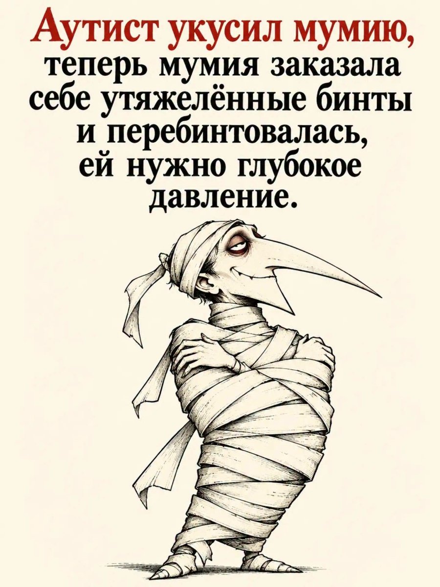 Аутист укусил мумию, теперь мумия заказала себе утяжелённые бинты и перебинтовалась, ей нужно глубокое давление.