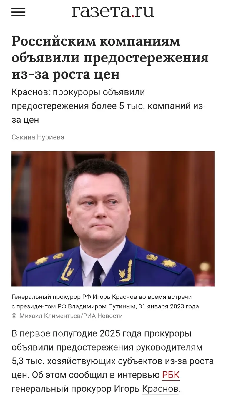 газета.ru Российским компаниям объявили предостережения из-за роста цен Краснов: прокуроры объявили предостережения более 5 тыс. компаний из- за цен Сакина Нуриева Генеральный прокурор РФ Игорь Краснов во время встречи с президентом РФ Владимиром Путиным, 31 января 2023 года © Михаил Климентьев/РИА Новости В первое полугодие 2025 года прокуроры объявили предостережения руководителям 5,3 тыс. хозяйствующих субъектов из-за роста цен. Об этом сообщил в интервью РБК генеральный прокурор Игорь Краснов.
