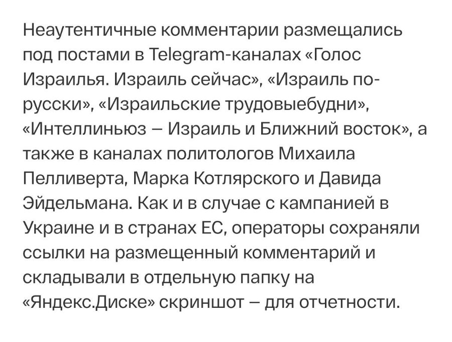 Неаутентичные комментарии размещались под постами в Telegram-каналахạГолос Израилья. Израиль сейчас», «Израиль по- русски», «Израильские трудовыебудни», «Интеллиньюз - Израиль и Ближний восток», а также в каналах политологов Михаила Пелливерта, Марка Котлярского и Давида Эйдельмана. Как и в случае с кампанией в Украине и в странах ЕС, операторы сохраняли ссылки на размещенный комментарий и складывали в отдельную папку на «Яндекс.Диске» скриншот - для отчетности.