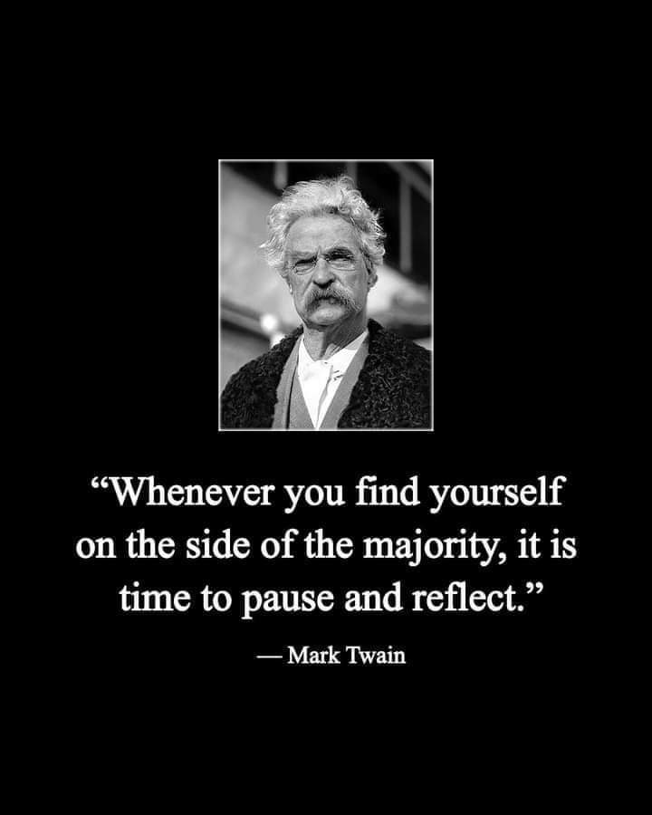 "Whenever you find yourself on the side of the majority, it is time to pause and reflect." —Mark Twain