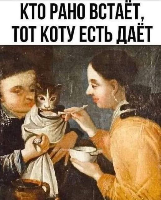 КТО РАНО ВСТАЕТ, ТОТ КОТУ ЕСТЬ ДАЁТ