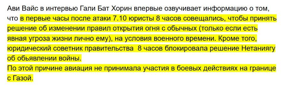 Ави Вайс в интервью Гали Бат Хорин впервые озвучивает информацию о том, что в первые часы после атаки 7.10 юристы 8 часов совещались, чтобы принять решение об изменении правил открытия огня с обычных (только если есть явная угроза жизни лично ему), на условия военного времени. Кроме того, юридический советник правительства 8 часов блокировала решение Нетаниягу об обьявлении войны. По этой причине авиация не принимала участия в боевых действиях на границе с Газой.