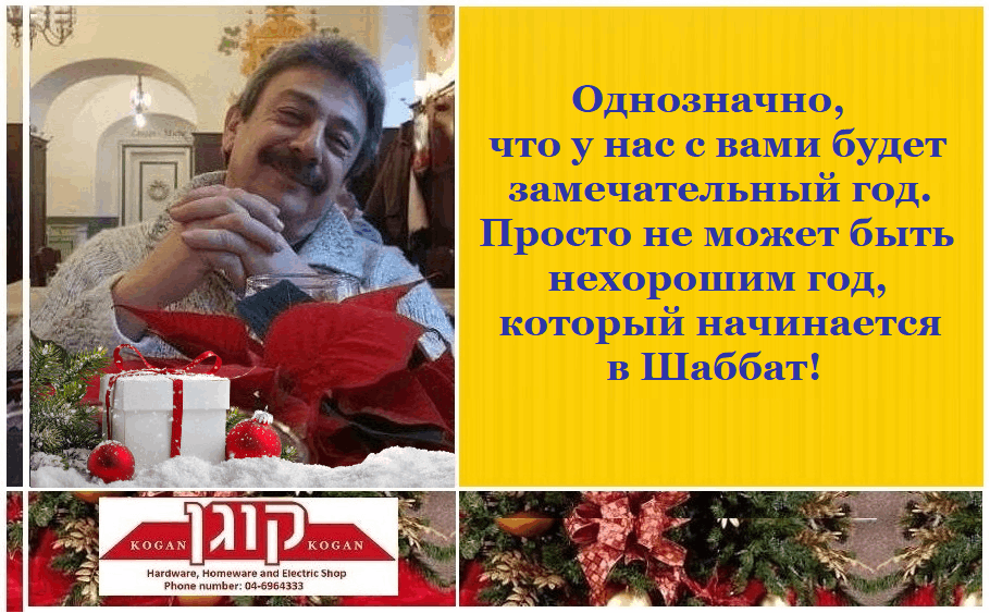 Однозначно, что у нас с вами будет замечательный год. Просто не может быть нехорошим год, который начинается в Шаббат! KOGAN KOGAN Hardware, Homeware and Electric Shop Phone number: 04-6964333