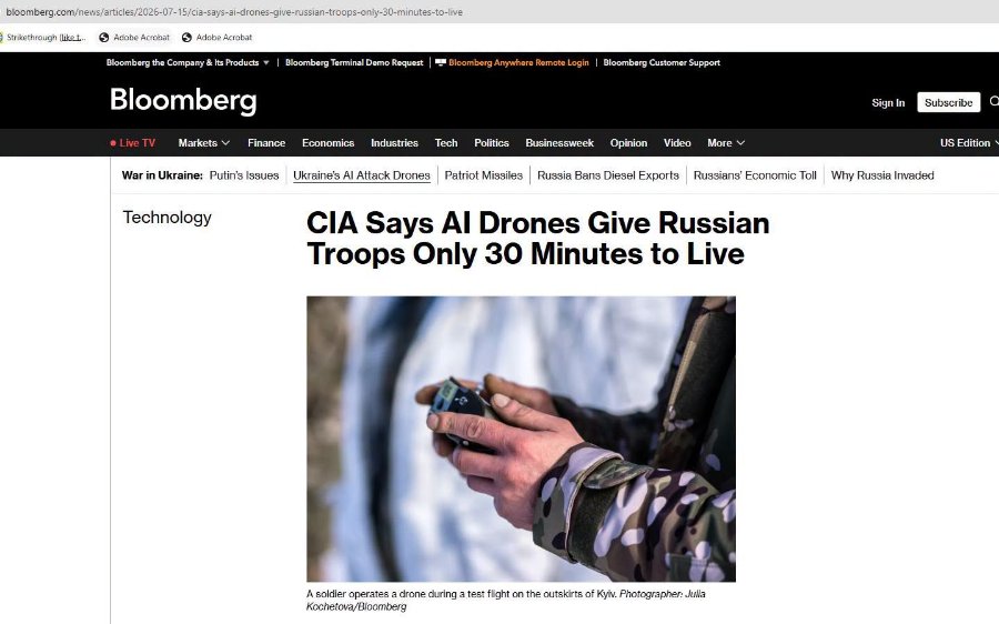 bloomberg.com/news/articles/2026-07-15/cia-says-ai-drones-give-russian-troops-only-30-minutes-to-live ) Strikethrough (like t... Adobe Acrobat 5 Adobe Acrobat Bloomberg the Company & Its Products | Bloomberg Terminal Demo Request | Bloomberg Anywhere Remote Login | Bloomberg Customer Support Bloomberg • Live TV Markets V Finance Economics Industries Tech Politics Businessweek Opinion Video War in Ukraine: Putin's Issues Ukraine's Al Attack Drones Patriot Missiles Russia Bans Diesel Exports More v Russians' Economic Toll Technology CIA Says Al Drones Give Russian Troops Only 30 Minutes to Live A soldier operates a drone during a test flight on the outskirts of Kyiv. Photographer: Julia Kochetova/Bloomberg Sign In Subscribe US Edition Why Russia Invaded