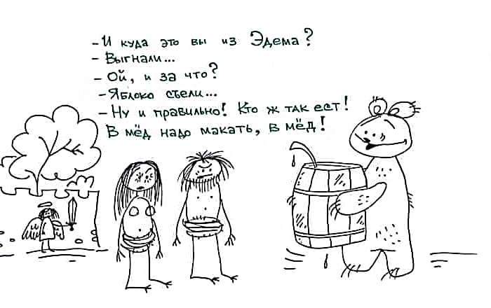 - И куда это вы из Эдема? - Выгнали... - Ой, и за что? - ЯБлоко стели... - Ну и правильно! Кто ж так ест! В мёд надо макать, в мёд!