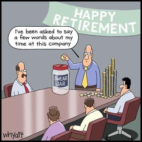 HAPPY I've been asked to say RETIREMENT a few words about my time at this company SWEAR JAR whyatt