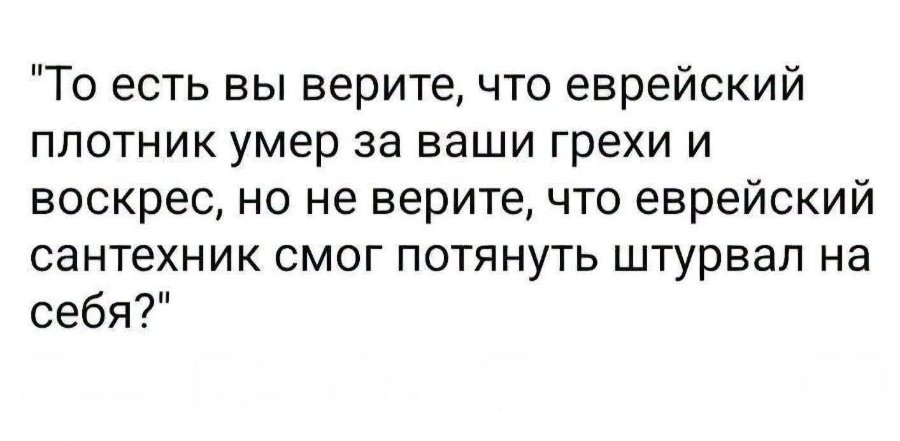 То есть вы верите, что еврейский плотник умер за ваши грехи и воскрес, но не верите, что еврейский сантехник смог потянуть штурвал на себя?"