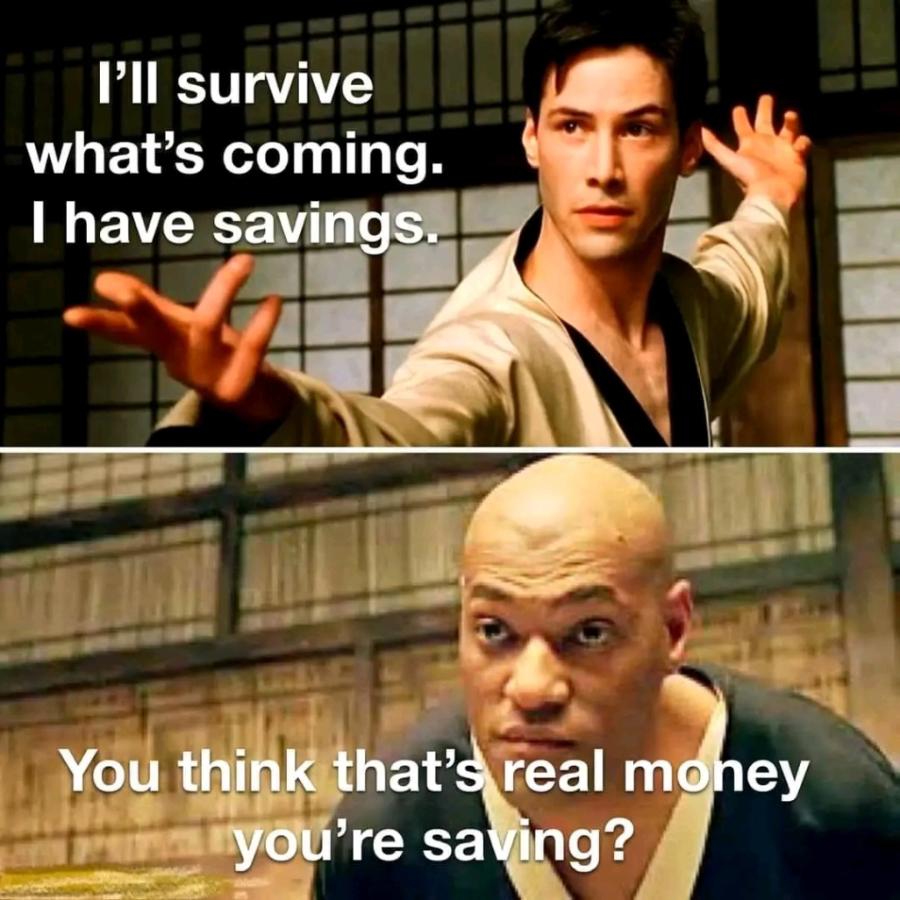 l'll survive what's coming. I have savings.. You think that's real money you're saving?