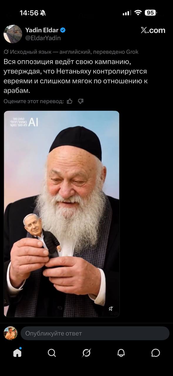 14:56 Yadin Eldar O @EldarYadin © Исходный язык — английский, переведено Grok Вся оппозиция ведёт свою кампанию, утверждая, что Нетаньяху контролируется евреями и слишком мягок по отношению к арабам. Оцените этот перевод: 95 X.com 190 рол! Опубликуйте ответ