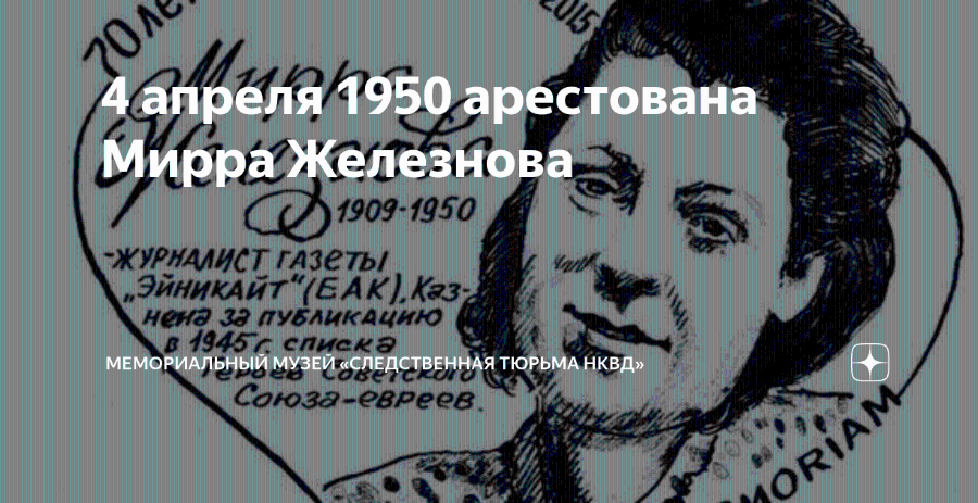 4 апреля/1950 арестована Мирра Железнова 1909-1950 -ЖУРНАЛИСТ ГАЗЕТЫ Vano „ЭйникАйт"(ЕАК), К23- нена за пуБликацию в 1945 с списка MEMOPYAIHUU MYSEY &EACTBEHHAA TOPDMA HKBA Союза-евреев. 1ORIAM