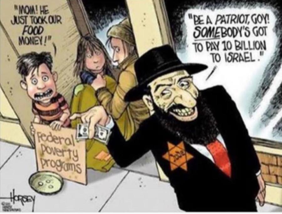 "MOM! HE JUST TOCK OUR FOOD MONEY!", Federal poverty programs "BE A PATRIOT, GOY! SOMEBODY'S GOT TO PAY 10 BILLION TO ISRAEL.