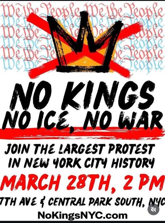 he People DeleTeople LOe NO KINGS NO ICE NO WAR JOIN THE LARGEST PROTEST IN NEW YORK CITY HISTORY MARCH 28TH, 2 PM ITH AVE & CENTRAL PARK SOUTH, NYC NoKingsNYC.com