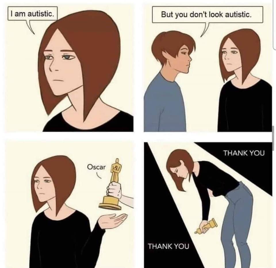 I am autistic. But you don't look autistic. THANK YOU Oscar THANK YOU