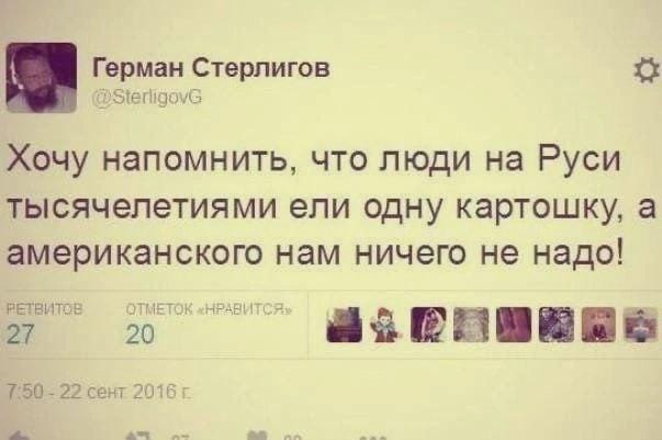 РЕТВИТОВ ОТМЕТОК «НРАВИТСЯ» 27 20 Герман Стерлигов @SterligovG Хочу напомнить, что люди на Руси тысячелетиями ели одну картошку, а американского нам ничего не надо! 7:50 - 22 сент 2016 г.