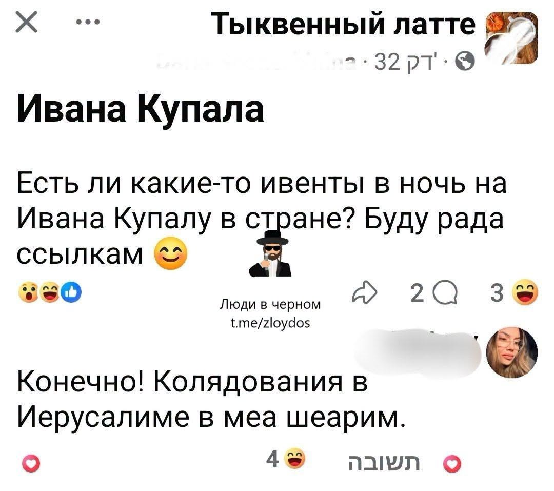 ... Тыквенный латте 2・32 PT・O Ивана Купала Есть ли какие-то ивенты в ночь на Ивана Купалу в стране? Буду рада ссылкам 2 3 Люди в черном t.me/zloydos Конечно! Колядования в Иерусалиме в меа шеарим. 4 Un