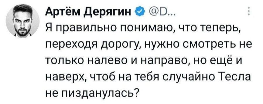 Артём Дерягин • @D... Я правильно понимаю, что теперь, переходя дорогу, нужно смотреть не только налево и направо, но ещё и наверх, чтоб на тебя случайно Тесла не пизданулась?