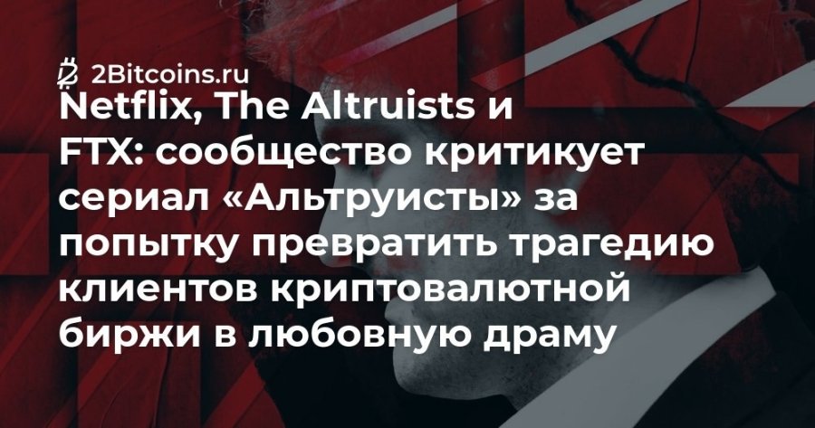 Ż 2Bitcoins.ru Netflix, The Altruists u FTX: сообщество критикует сериал «Альтруисты» за попытку превратить трагедию клиентов криптовалютной биржи в любовную драму