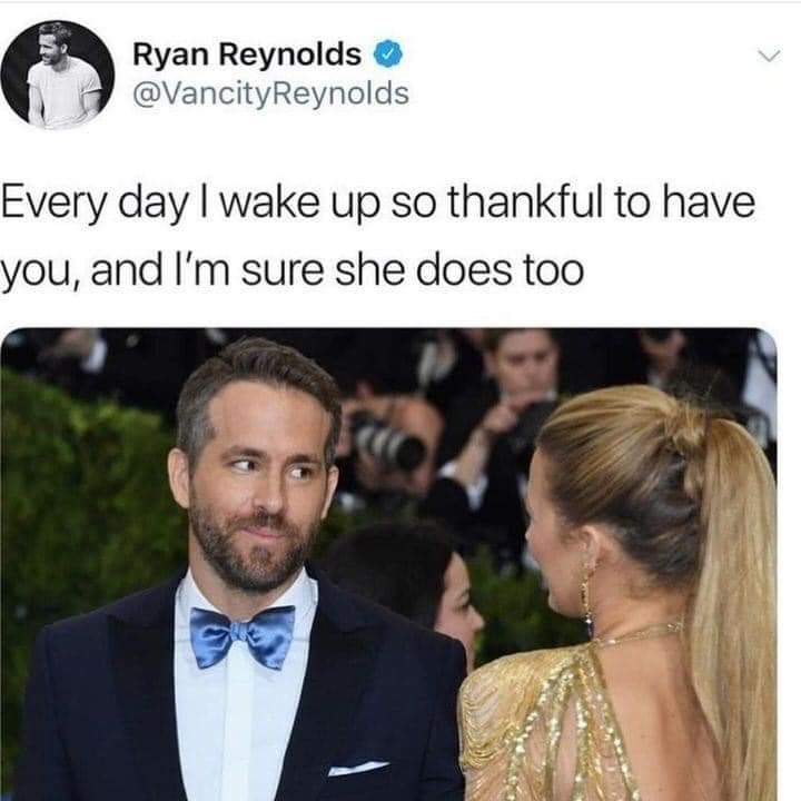 Ryan Reynolds @VancityReynolds Every day I wake up so thankful to have you, and I'm sure she does too