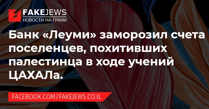 FAKEJEWS НОВОСТИ НА ГРАНИ Банк «Леуми» заморозил счета поселенцев, похитивших палестинца в ходе учений ЦАХАЛа. FACEBOOK.COM/FAKEJEWS.CO.IL