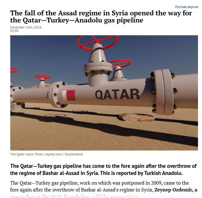 Русская версия The fall of the Assad regime in Syria opened the way for the Qatar-Turkey-Anadolu gas pipeline December 14th, 2024 20:58 QATAR The Qatar valve. Photo: capital.com / Shutterstock The Qatar-Turkey gas pipeline has come to the fore again after the overthrow of the regime of Bashar al-Assad in Syria. This is reported by Turkish Anadolu. The Qatar-Turkey gas pipeline, work on which was postponed in 2009, came to the fore again after the overthrow of Bashar al-Assad's regime in Syria, Zeynep Ozdemir, a tniA thapaon