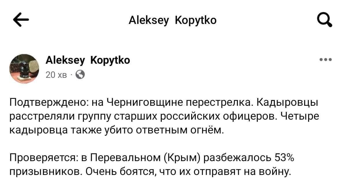 Aleksey Kopytko Aleksey Kopytko 20 xB • Подтверждено: на Черниговщине перестрелка. Кадыровцы расстреляли группу старших российских офицеров. Четыре кадыровца также убито ответным огнём. Проверяется: в Перевальном (Крым) разбежалось 53% призывников. Очень боятся, что их отправят на войну.