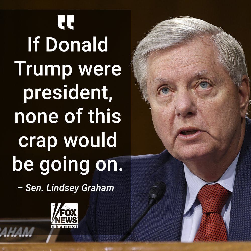 If Donald Trump were president, none of this crap would be going on. - Sen. Lindsey Graham FOX NEWS channel AHAM