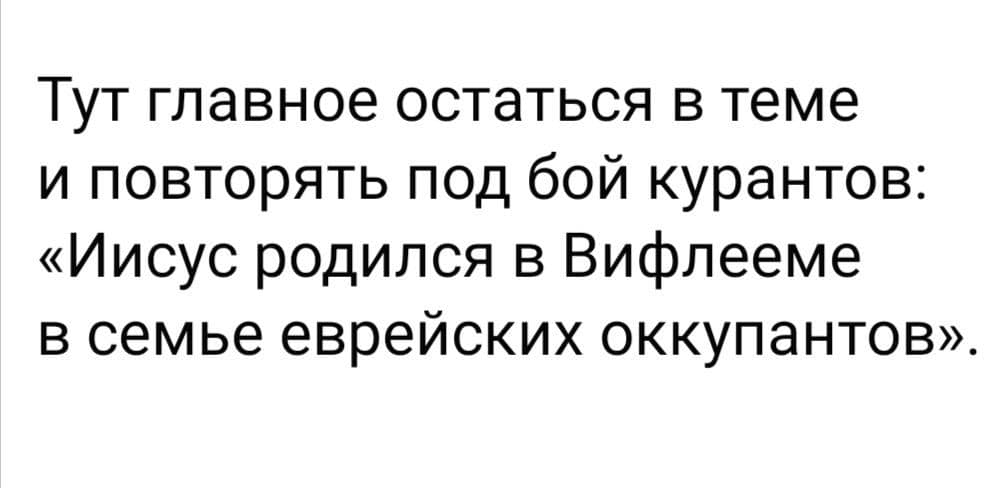 Тут главное остаться в теме и повторять под бой курантов: «Иисус родился в Вифлееме в семье еврейских оккупантов».