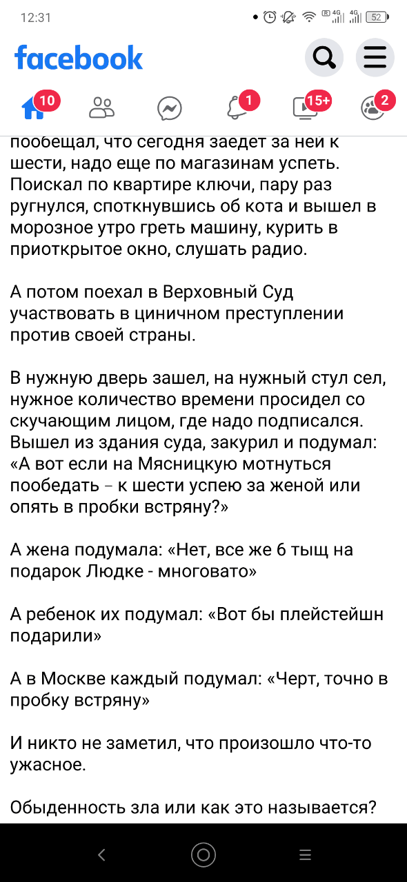 12:31 facebook 10) {15+ пообещал, что сегодня заедет за неи к шести, надо еще по магазинам успеть. Поискал по квартире ключи, пару раз ругнулся, споткнувшись об кота и вышел в морозное утро греть машину, курить в приоткрытое окно, слушать радио. А потом поехал в Верховный Суд участвовать в циничном преступлении против своей страны. В нужную дверь зашел, на нужный стул сел, нужное количество времени просидел со скучающим лицом, где надо подписался. Вышел из здания суда, закурил и подумал: «А вот если на Мясницкую мотнуться пообедать - к шести успею за женой или опять в пробки встряну?» А жена подумала: «Нет, все же 6 тыщ на подарок Людке - многовато» А ребенок их подумал: «Вот бы плейстейшн подарили» А в Москве каждый подумал: «Черт, точно в пробку встряну» И никто не заметил, что произошло что-то ужасное. Обыденность зла или как это называется? =