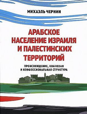 МИХАЭЛЬ ЧЕРНИН АРАБСКОЕ НАСЕЛЕНИЕ ИЗРАИЛЯ И ПАЛЕСТИНСКИХ ТЕРРИТОРИЙ ПРОИСХОЖДЕНИЕ, КЛАНОВАЯ И КОНФЕССИОНАЛЬНАЯ СТРУКТУРА