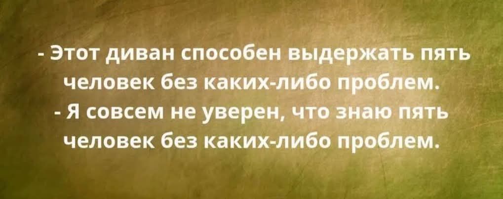 - Этот диван способен выдержать пять человек без каких-либо проблем. - Я совсем не уверен, что знаю пять человек без каких-либо проблем.