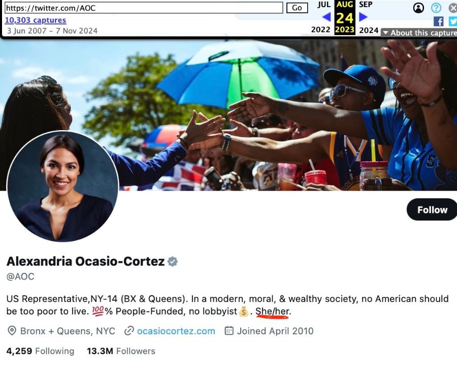 https://twitter.com/AOC 10,303 captures 3 Jun 2007 - 7 Nov 2024 Go JUL 2022 AUG 24 2023 SEP 2024 • About this capture Follow Alexandria Ocasio-Cortez * @AOC US Representative, NY-14 (BX & Queens). In a modern, moral, & wealthy society, no American should be too poor to live. 100% People-Funded, no lobbyist 5. She/her. • Bronx + Queens, NYC @ ocasiocortez.com # Joined April 2010 4,259 Following 13.3M Followers